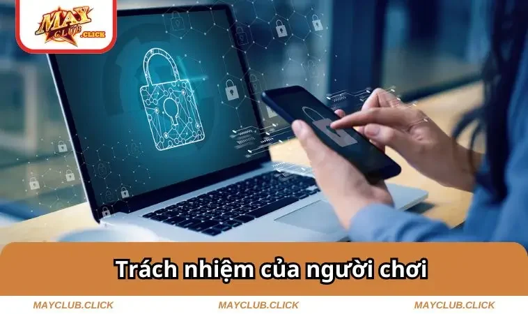 Chính Sách Bảo Mật MAYCLUB 2 Trách nhiệm của người chơi
